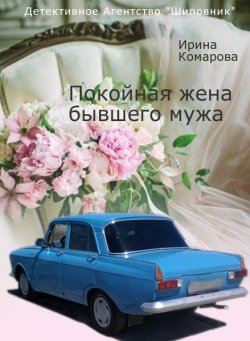 Книга "Покойная жена бывшего мужа" {Детективное агентство «Шиповник»} – Ирина Комарова, 2013