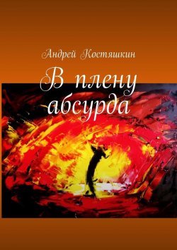 Книга "В плену абсурда" – Андрей Костяшкин