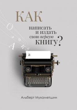 Книга "Как написать и издать свою первую книгу?" – Альберт Мухаметшин
