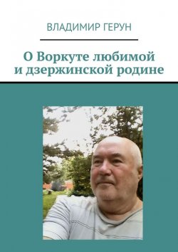 Книга "О Воркуте любимой и дзержинской родине" – Владимир Герун