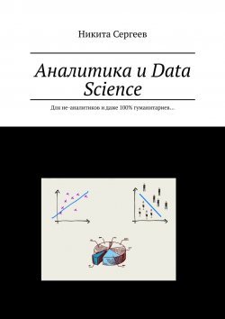 Книга "Аналитика и Data Science. Для не-аналитиков и даже 100% гуманитариев…" – Никита Сергеев