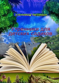 Книга "Утренники для детских садиков" – Александр Матанцев