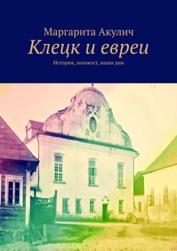Книга "Клецк и евреи. История, холокост, наши дни" – Маргарита Акулич