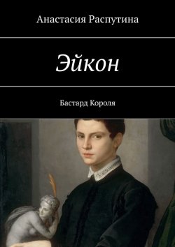 Книга "Эйкон. Бастард Короля" – Анастасия Распутина