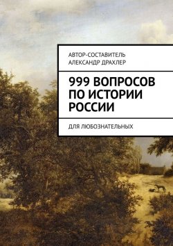 Книга "999 вопросов по истории России. Для любознательных" – Александр Драхлер