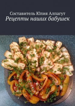 Книга "Рецепты наших бабушек" – Юлия Алпагут, Лия Алп