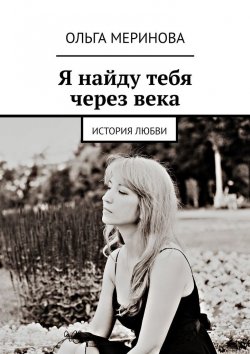 Книга "Я найду тебя через века. История любви" – Ольга Меринова