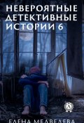 Невероятные детективные истории 6 (Елена Медведева)