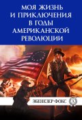 Моя жизнь и приключения в годы американской революции (Пахомов Виктор, Фокс Эбенезер)