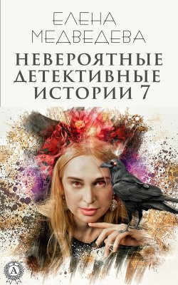 Книга "Невероятные детективные истории 7" {Невероятные детективные истории} – Елена Медведева