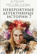 Невероятные детективные истории 7 (Елена Медведева)