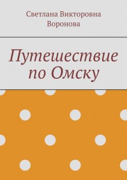 Книга "Путешествие по Омску" – Светлана Воронова