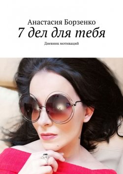 Книга "7 дел для тебя. Дневник мотиваций" – Анастасия Борзенко