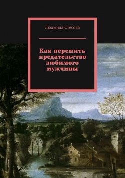 Книга "Как пережить предательство любимого мужчины" – Людмила Стесова