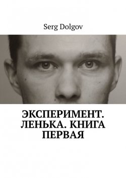 Книга "Эксперимент. Ленька. Книга первая" – Serg Dolgov