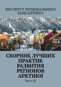 Книга "Сборник лучших практик развития регионов Арктики. Часть III" – Александра Потураева