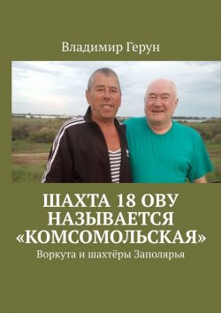 Книга "Шахта 18 ОВУ называется «Комсомольская». Воркута и шахтёры Заполярья" – Владимир Герун