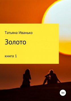 Книга "Золото. Том 1" {Золото} – Татьяна Иванько, 2018