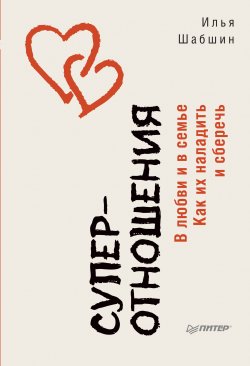 Книга "Суперотношения. В любви и в семье. Как их наладить и сберечь" {Сам себе психолог (Питер)} – Илья Шабшин, 2020