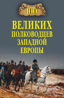 Книга "100 великих полководцев Западной Европы" {100 великих (Вече)} – Алексей Шишов, 2012
