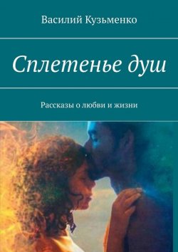Книга "Сплетенье душ. Рассказы о любви и жизни" – Василий Кузьменко