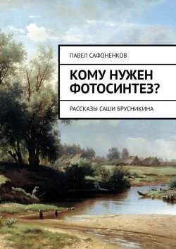 Книга "Кому нужен фотосинтез? Рассказы Саши Брусникина" – Павел Сафоненков