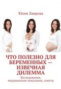 Что полезно для беременных – извечная дилемма. Исследования, медицинские показания, советы (Лаврова Юлия)