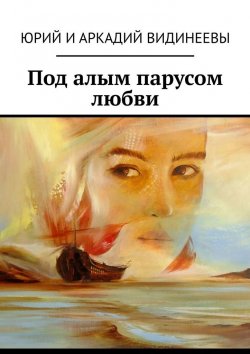 Книга "Под алым парусом любви" – Юрий и Аркадий Видинеевы