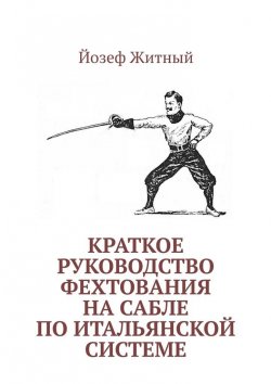 Книга "Краткое руководство фехтования на сабле по итальянской системе" – Йозеф Житный