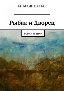 Книга "Рыбак и Дворец. Роман-притча" – Ат-Тахир Ваттар
