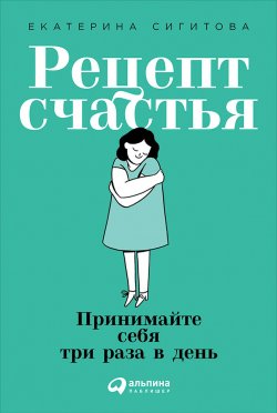 Книга "Рецепт счастья: Принимайте себя три раза в день" – Екатерина Сигитова, 2019