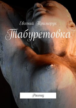 Книга "Табуретовка. Рассказ" – Евгений Триморук