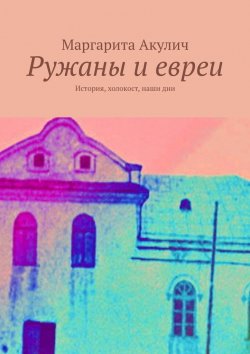 Книга "Ружаны и евреи. История, холокост, наши дни" – Маргарита Акулич