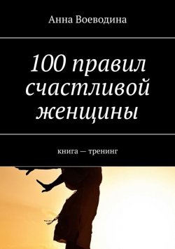 Книга "100 правил счастливой женщины. книга – тренинг" – Анна Воеводина