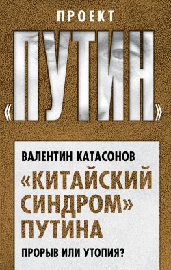 Книга "«Китайский синдром» Путина. Прорыв или утопия" {Проект «Путин»} – Валентин Катасонов, 2019