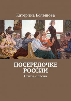 Книга "Посерёдочке России. Стихи и песни" – Катерина Большова