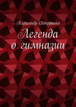 Книга "Легенда о гимназии" – Александр Остропико