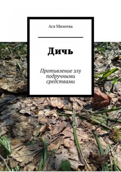 Книга "Дичь. Противление злу подручными средствами" – Ася Михеева