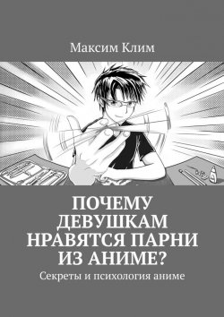 Книга "Почему девушкам нравятся парни из аниме? Секреты и психология аниме" – Максим Клим