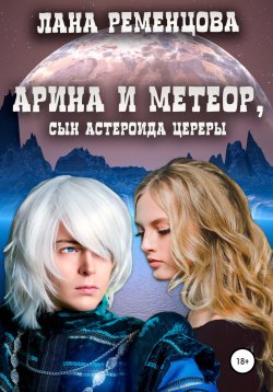 Книга "Арина и Метеор, сын астероида Цереры" – Лана Ременцова, 2019