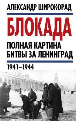 Книга "Блокада. Полная картина битвы за Ленинград (1941 – 1944)" – Александр Широкорад, 2019