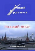 Русский мост. Поэтический сборник (Андрей Ардашев)