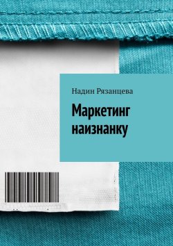Книга "Маркетинг наизнанку. Простым языком о маркетинге" – Надин Рязанцева