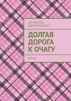Книга "Долгая дорога к очагу. роман" – Дмитрий Долгов