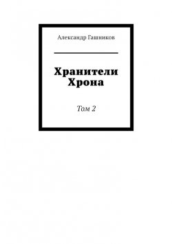 Книга "Хранители Хрона. Том 2" – Александр Гашников