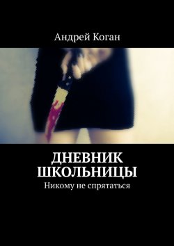 Книга "Дневник школьницы. Никому не спрятаться" – Андрей Коган