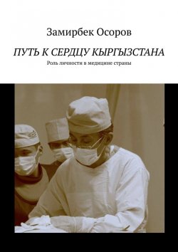 Книга "Путь к сердцу Кыргызстана. Роль личности в медицине страны" – Замирбек Осоров