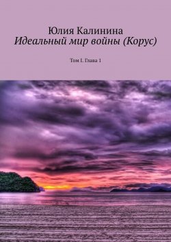 Книга "Идеальный мир войны (Корус). Глава 1" – Юлия Калинина