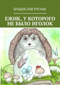 Книга "Ежик, у которого не было иголок" – Владислав Руснак