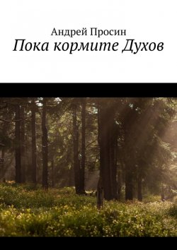 Книга "Пока кормите Духов" – Андрей Просин